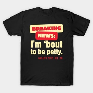 Breaking News I'm About To Be Petty T-Shirt